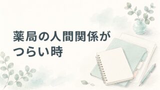 薬局の人間関係がつらい薬剤師へ|辞める前に分けたい原因